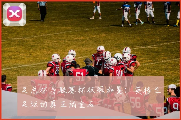 足总杯与联赛杯双冠加冕：英格兰足坛的真正试金石