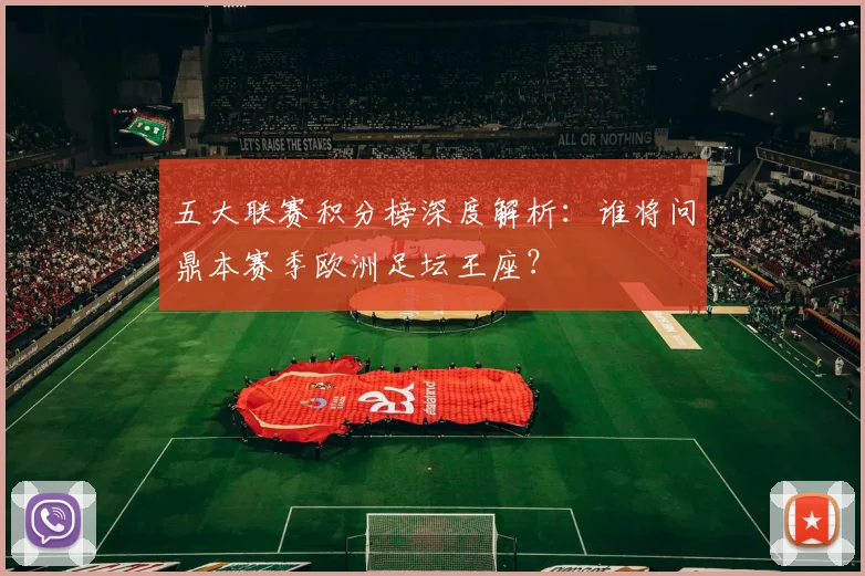 五大联赛积分榜深度解析：谁将问鼎本赛季欧洲足坛王座？