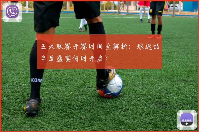 五大联赛开赛时间全解析：球迷的年度盛宴何时开启？