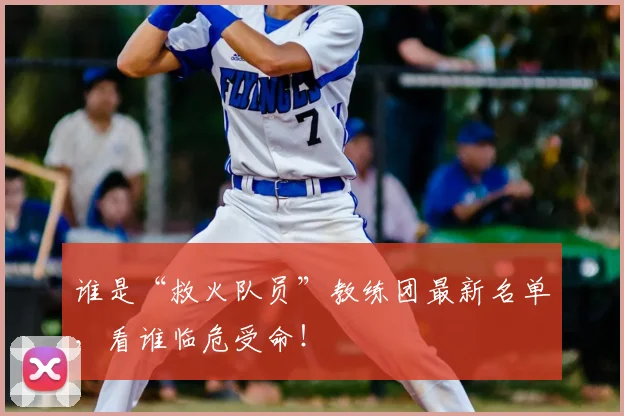 谁是“救火队员”教练团最新名单，看谁临危受命！