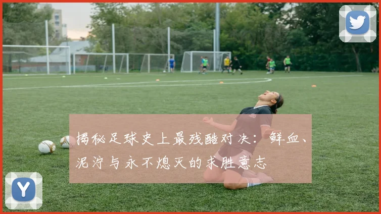 揭秘足球史上最残酷对决：鲜血、泥泞与永不熄灭的求胜意志