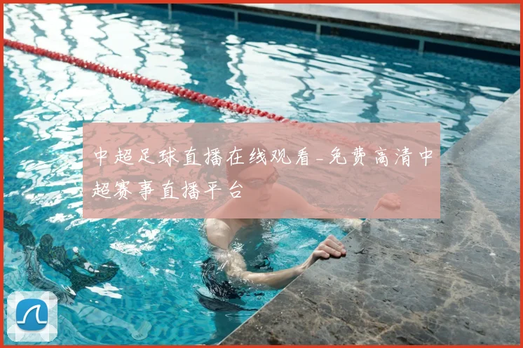中超足球直播在线观看_免费高清中超赛事直播平台