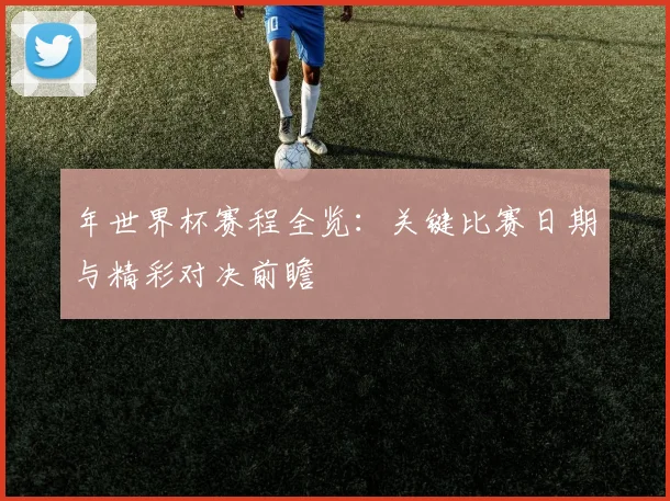 年世界杯赛程全览：关键比赛日期与精彩对决前瞻
