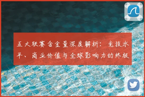 五大联赛含金量深度解析：竞技水平、商业价值与全球影响力的终极对决